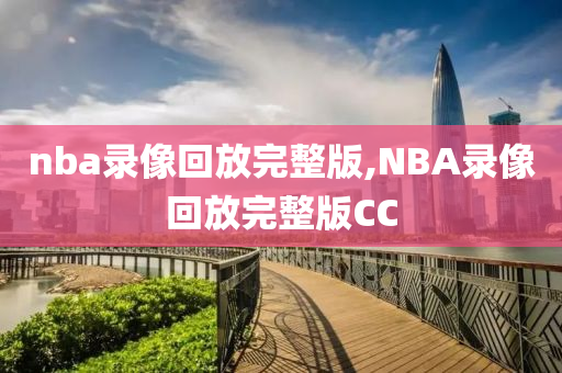 nba录像回放完整版,NBA录像回放完整版CC